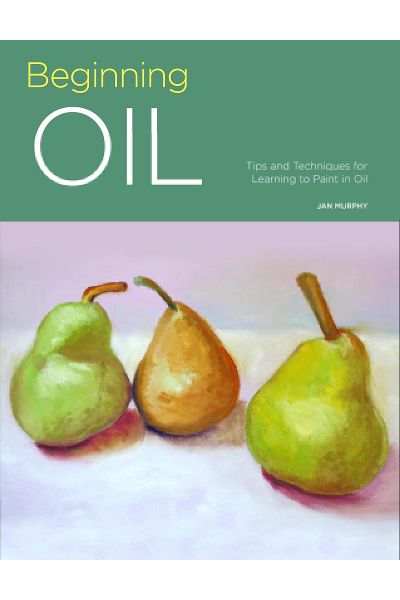 Beginning Oil: Tips And Techniques For Learning To Paint In Oil