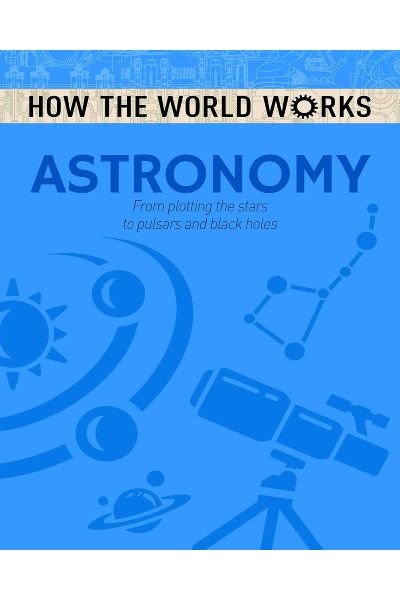 Astronomy: From Plotting The Stars To Pulsars And Black Holes (How The World Works)