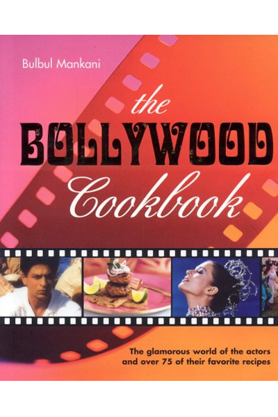 The Bollywood Cookbook: The Glamorous World of the Actors and Over 75 of Their Favorite Recipes