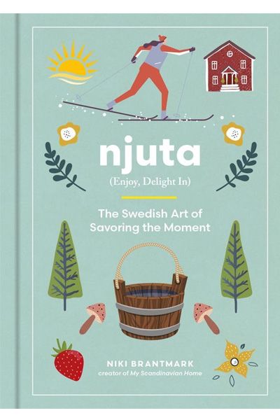 Njuta : Enjoy, Delight In - The Swedish Art of Savoring the Moment