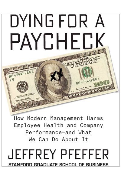Dying for a Pay check: How Modern Management Harms Employee Health and Company Performance and What We Can Do About It