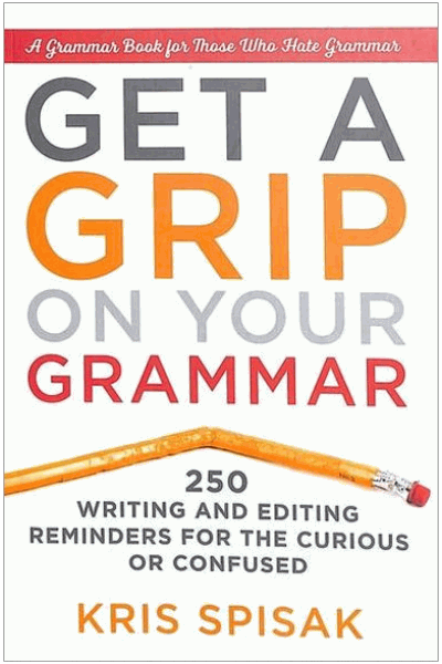 Get A Grip On Your Grammar: 250 Writing and Editing Reminders for the Curious or Confused