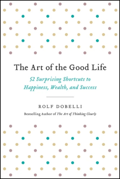 The Art of the Good Life: 52 Surprising Shortcuts to Happiness Wealth and Success