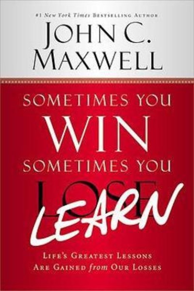 Sometimes You Win - Sometimes You Learn : Life's Greatest Lessons are Gained from Our Losses