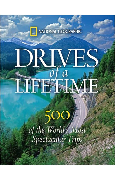 National Geographic: Drives of a Lifetime: 500 of the World's Most Spectacular Trips