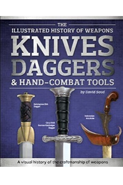 The Illustrated History of Weapons Knives, Daggers & Hand-Combat Tools