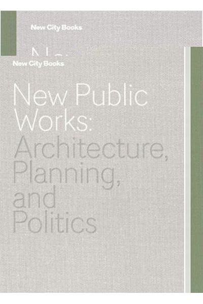 New Public Works: Architecture...Planning... and Politics (New City Books)