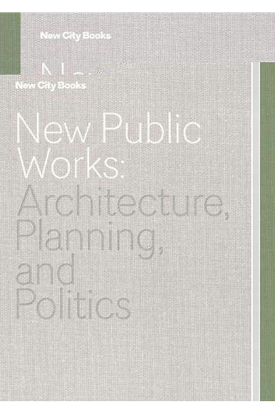 New Public Works: Architecture...Planning... and Politics (New City Books)