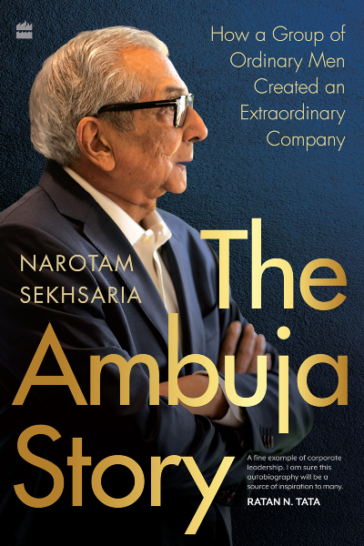 The Ambuja Story: How a Group of Ordinary Men Created an Extraordinary Company