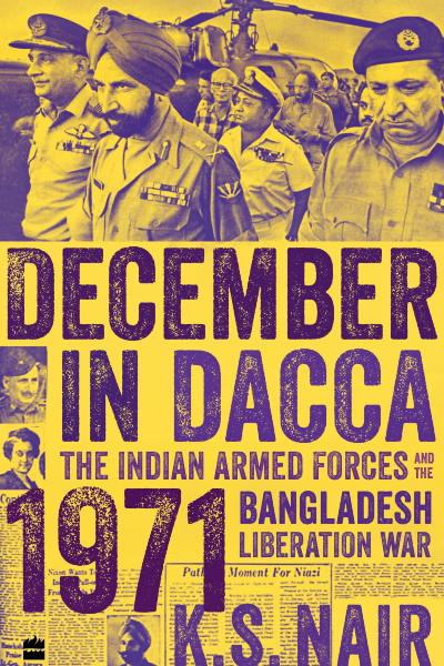 December In Dacca: The Indian Armed Forces and the 1971 Bangladesh Liberation War
