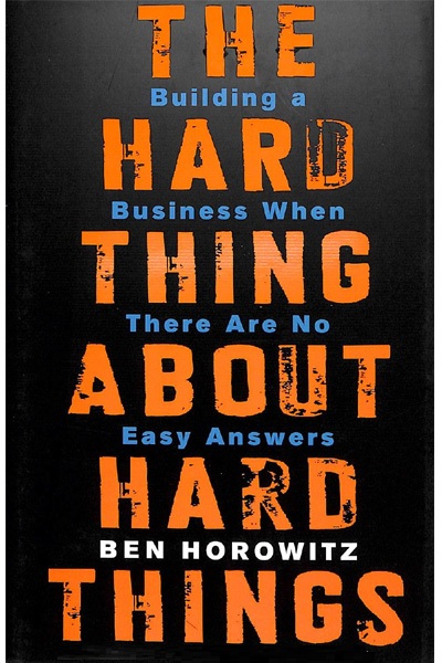 The Hard Thing about Hard Things: Building a Business When There are No Easy Answers