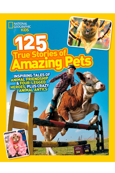National Geographic Kids: 125 True Stories of Amazing Pets: Inspiring Tales of Animal Friendship and Four-legged Heroes