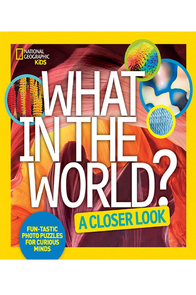 National Geographic : What in the World - A Closer Look : Fun-tastic Photo Puzzles for Curious Minds