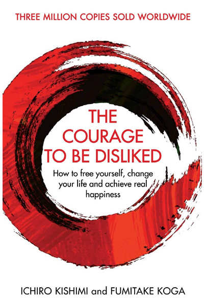 The Courage To Be Disliked: How to free yourself... change your life and achieve real happiness