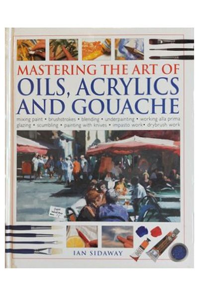 Mastering The Art Of Oils, Acrylics And Gouache