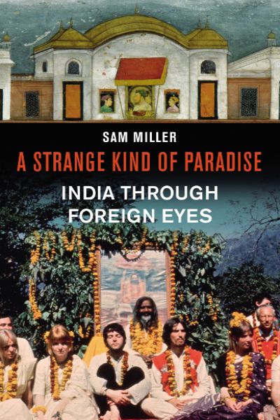 A Strange Kind of Paradise: India Through Foreign Eyes