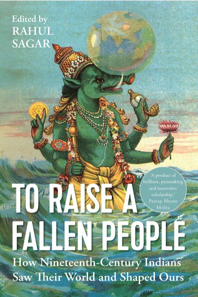To Raise a Fallen People: How Nineteenth Century Indians Saw Their World and Shaped Ours