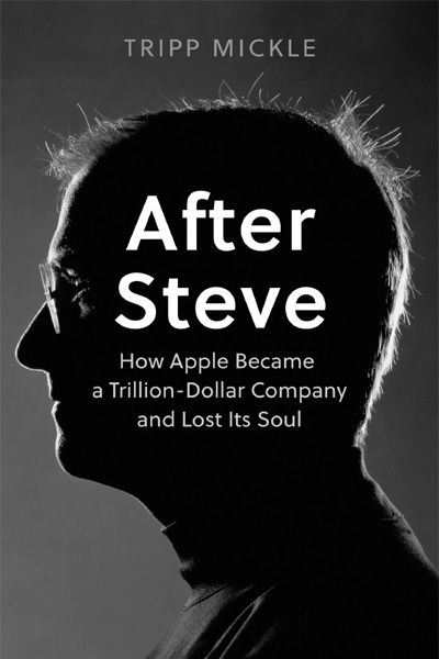 After Steve : How Apple became a Trillion-Dollar Company and Lost Its Soul