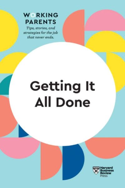 Harvard Business: Getting It All Done (HBR Working Parents Series)