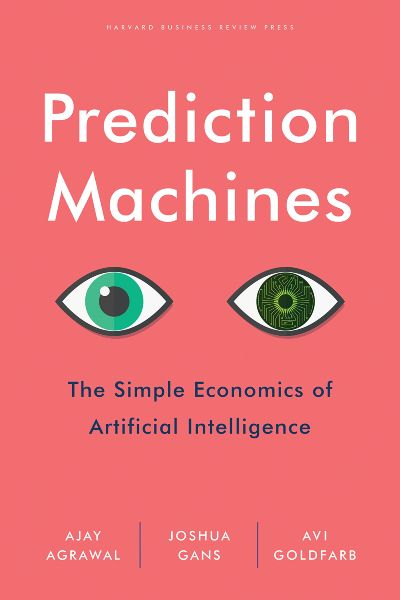 Harvard Business: Prediction Machines: The Simple Economics of Artificial Intelligence