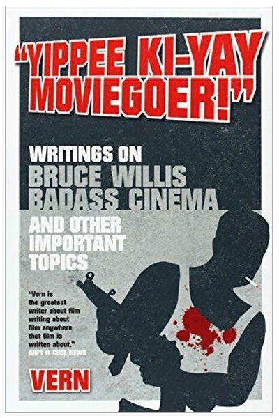 Yippee Ki-Yay Moviegoer: Writings on Bruce Willis, Badass Cinema and Other Important Topics