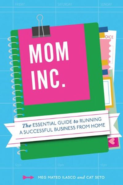 Mom, Inc.: The Essential Guide to Running a Successful Business From Home