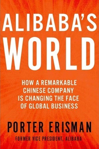 Alibaba's World : How a Remarkable Chinese Company Is Changing the Face of Global Business