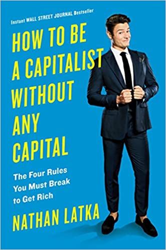 How to Be a Capitalist Without Any Capital - The Four Rules You Must Break To Get Rich