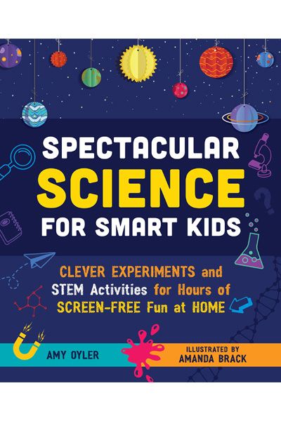 Spectacular Science for Smart Kids: Clever Experiments and STEM Activities for Hours of Screen-Free Fun at Home