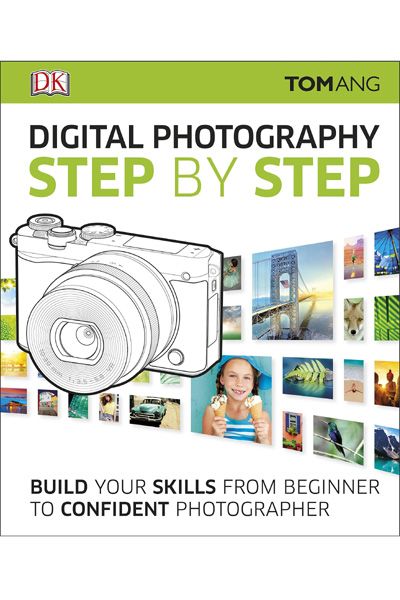 DK: Digital Photography Step by Step: Build Your Skills From Beginner to Confident Photographer